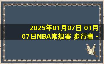 2025年01月07日 01月07日NBA常规赛 步行者 - 篮网 精彩镜头